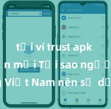 tải ví trust apk phiên bản mới Tại sao người dùng Việt Nam nên sử dụng Trust Wallet? Lợi ích và rủi ro