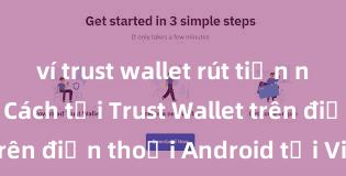 ví trust wallet rút tiền nhanh không Cách tải Trust Wallet trên điện thoại Android tại Việt Nam