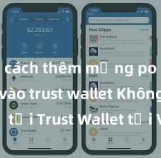 cách thêm mạng polygon vào trust wallet Không thể tải Trust Wallet tại Việt Nam? Cách khắc phục